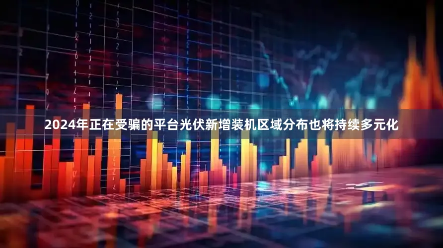 2024年正在受骗的平台光伏新增装机区域分布也将持续多元化