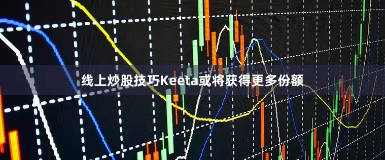 线上炒股技巧Keeta或将获得更多份额