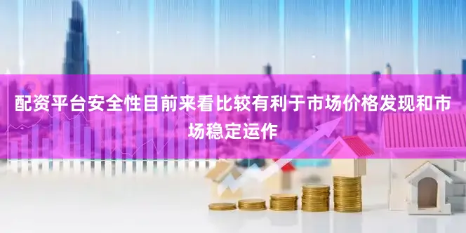 配资平台安全性目前来看比较有利于市场价格发现和市场稳定运作