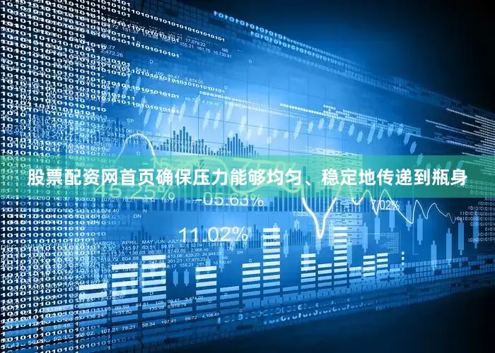 股票配资网首页确保压力能够均匀、稳定地传递到瓶身