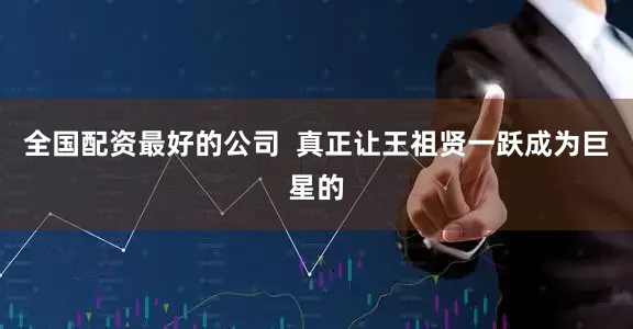 全国配资最好的公司  真正让王祖贤一跃成为巨星的