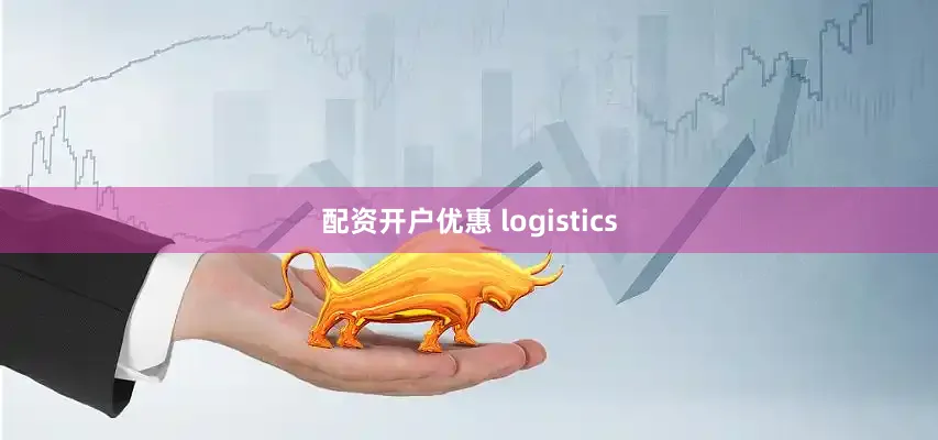 配资开户优惠 logistics