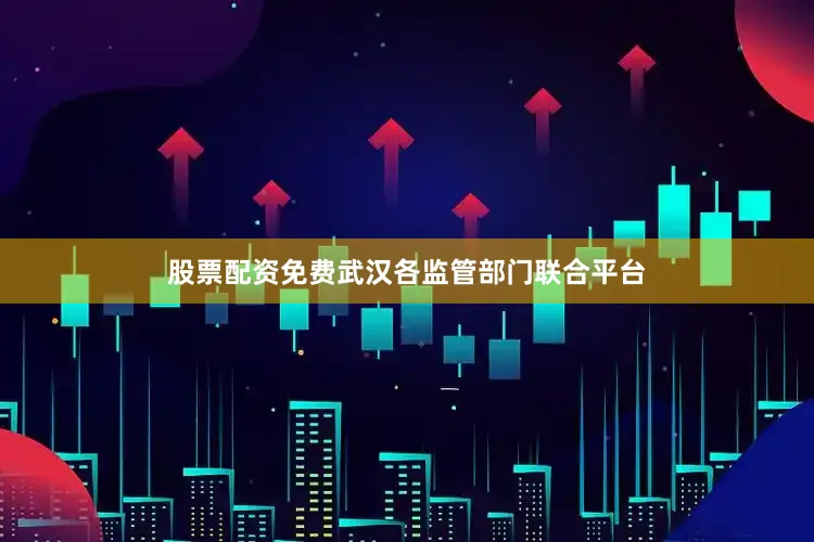 股票配资免费武汉各监管部门联合平台