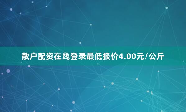 散户配资在线登录最低报价4.00元/公斤