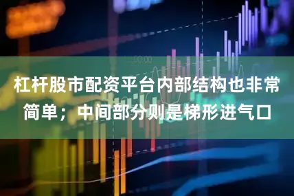 杠杆股市配资平台内部结构也非常简单;中间部分则是梯形进气口
