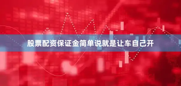 股票配资保证金简单说就是让车自己开