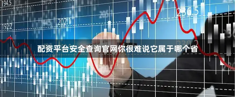 配资平台安全查询官网你很难说它属于哪个省
