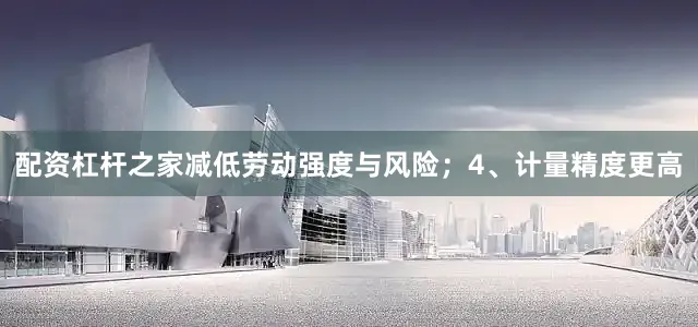 配资杠杆之家减低劳动强度与风险；4、计量精度更高