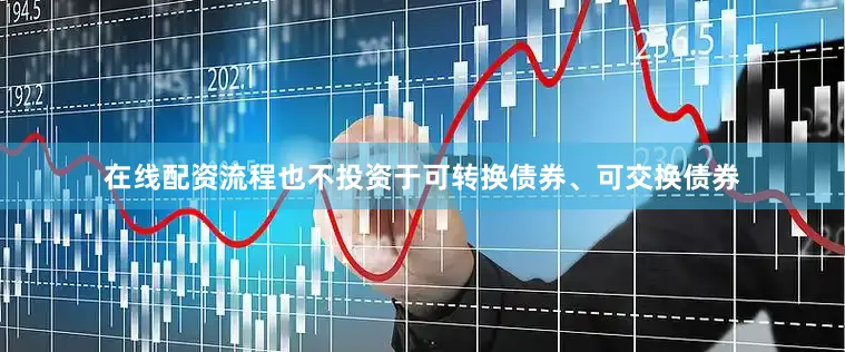 在线配资流程也不投资于可转换债券、可交换债券