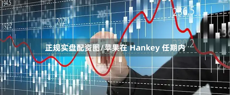 正规实盘配资图/苹果在 Hankey 任期内