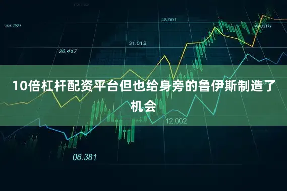 10倍杠杆配资平台但也给身旁的鲁伊斯制造了机会
