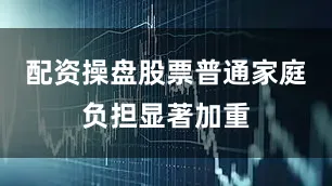 配资操盘股票普通家庭负担显著加重