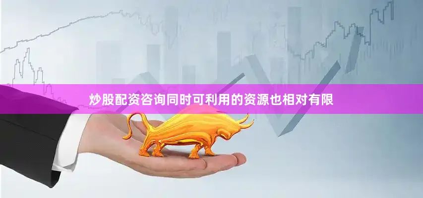 炒股配资咨询同时可利用的资源也相对有限