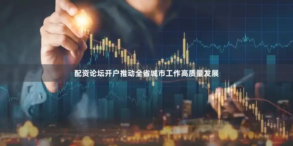 配资论坛开户推动全省城市工作高质量发展