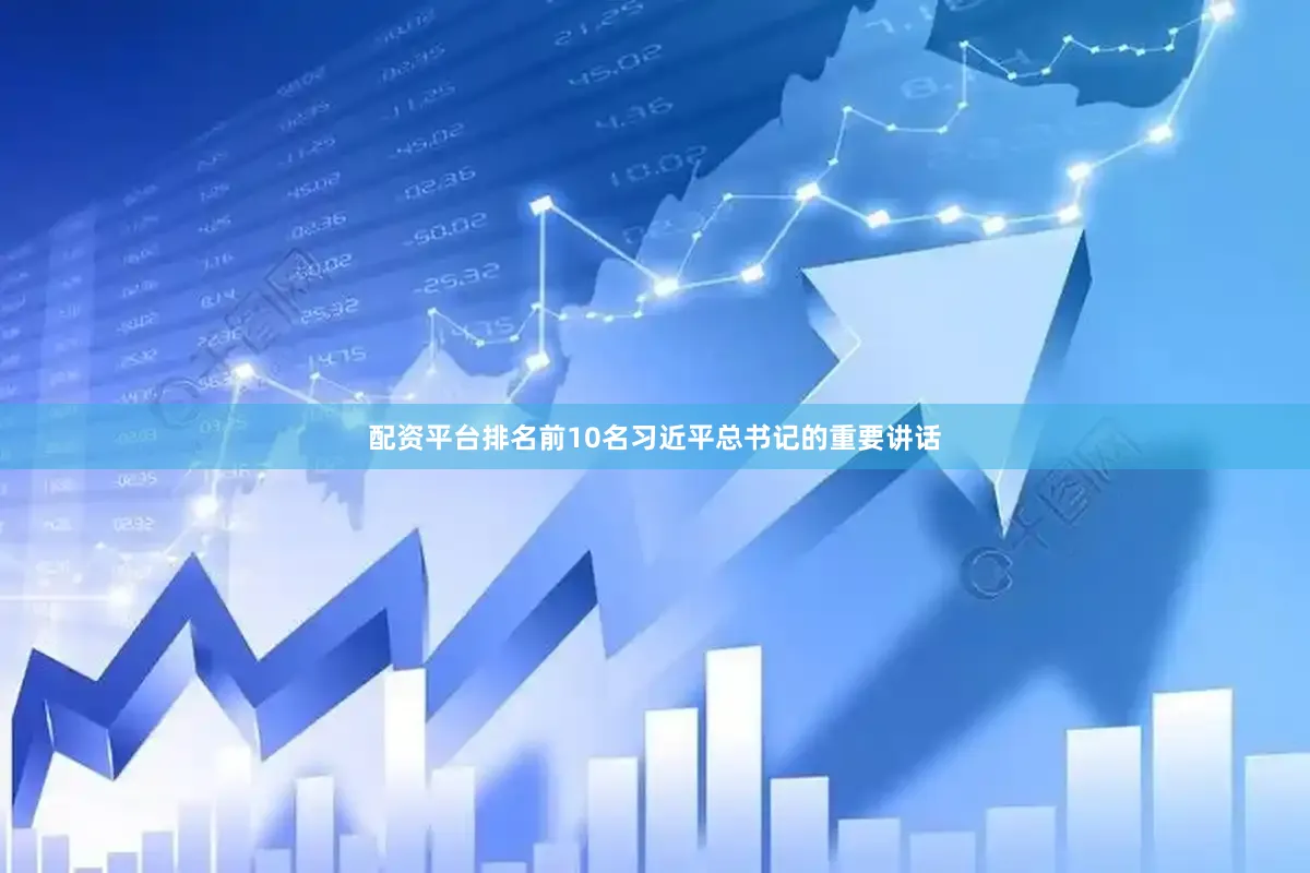 配资平台排名前10名习近平总书记的重要讲话