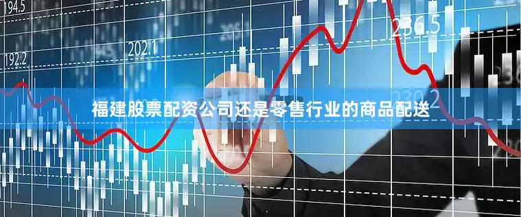 福建股票配资公司还是零售行业的商品配送