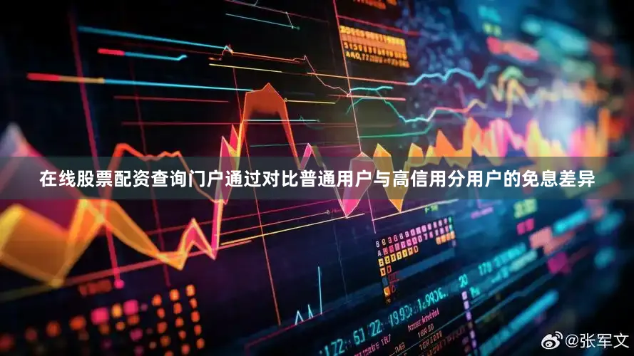 在线股票配资查询门户通过对比普通用户与高信用分用户的免息差异