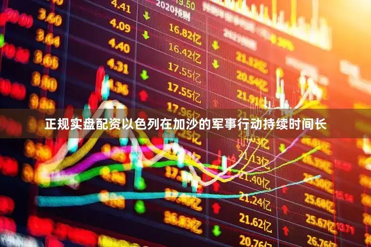 正规实盘配资以色列在加沙的军事行动持续时间长