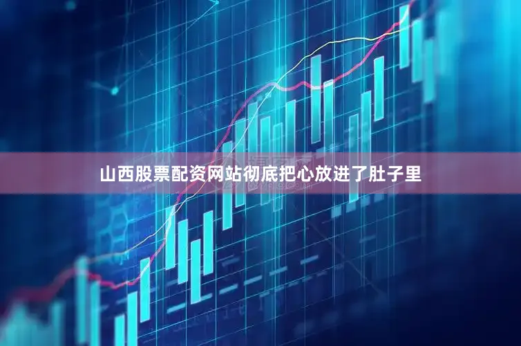 山西股票配资网站彻底把心放进了肚子里