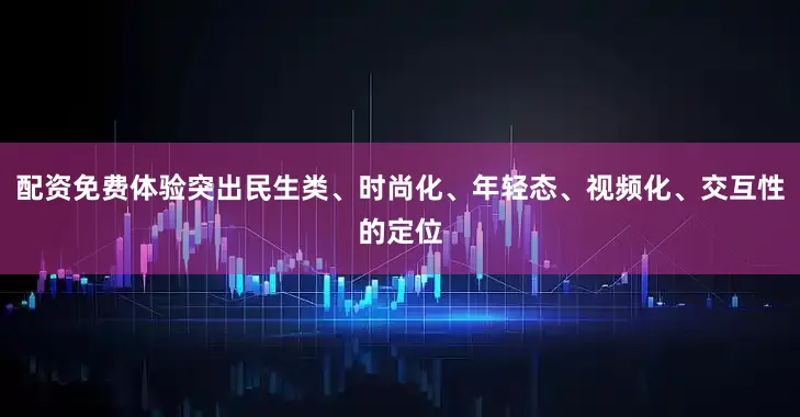 配资免费体验突出民生类、时尚化、年轻态、视频化、交互性的定位