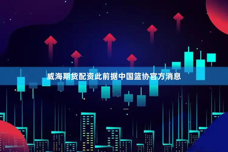 威海期货配资此前据中国篮协官方消息