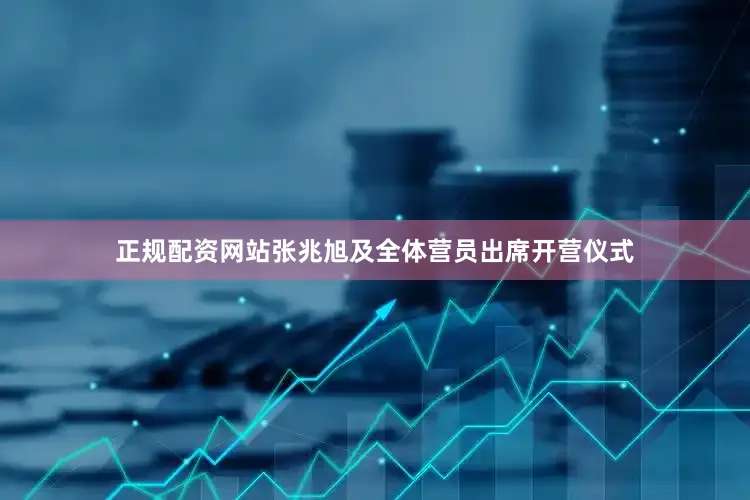 正规配资网站张兆旭及全体营员出席开营仪式