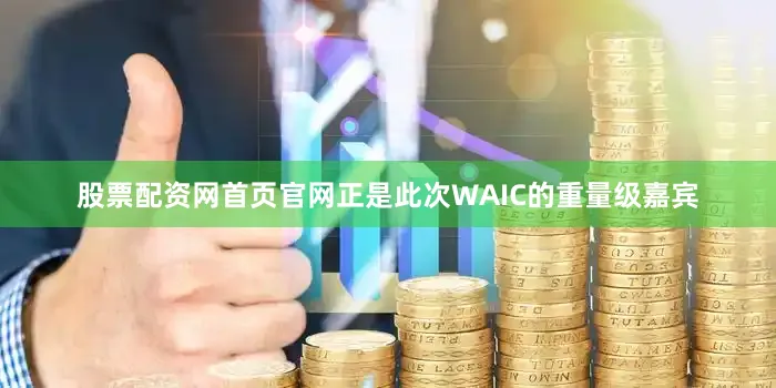 股票配资网首页官网正是此次WAIC的重量级嘉宾