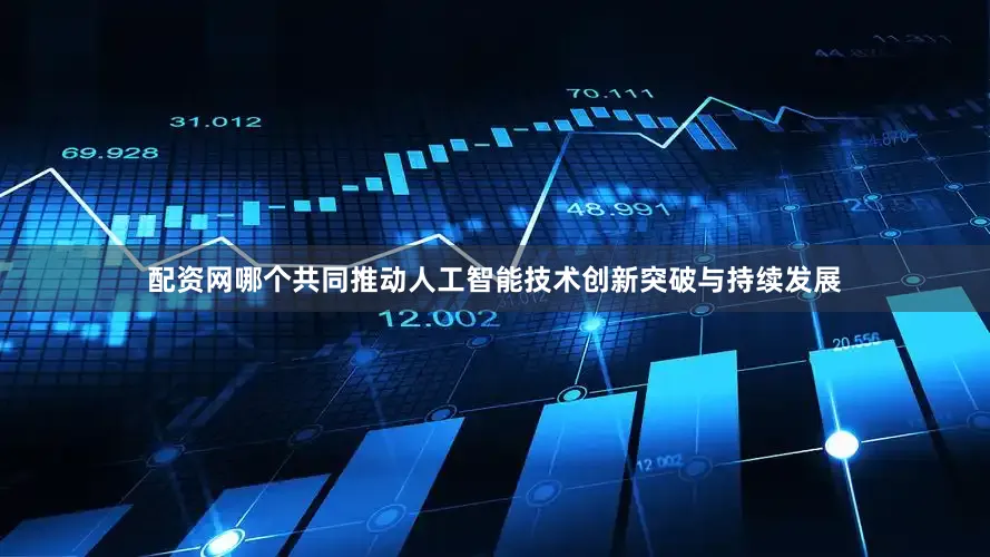 配资网哪个共同推动人工智能技术创新突破与持续发展
