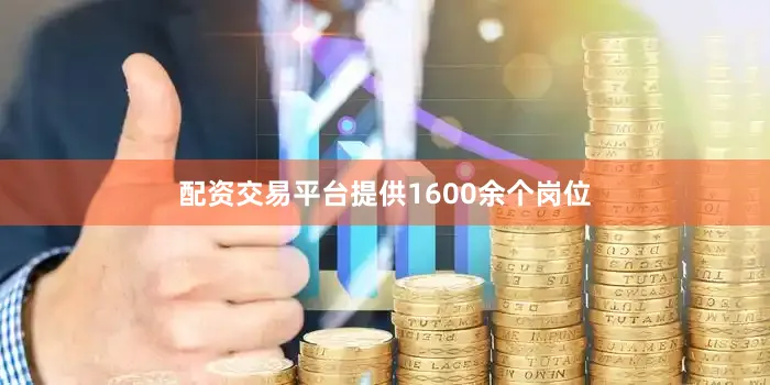 配资交易平台提供1600余个岗位