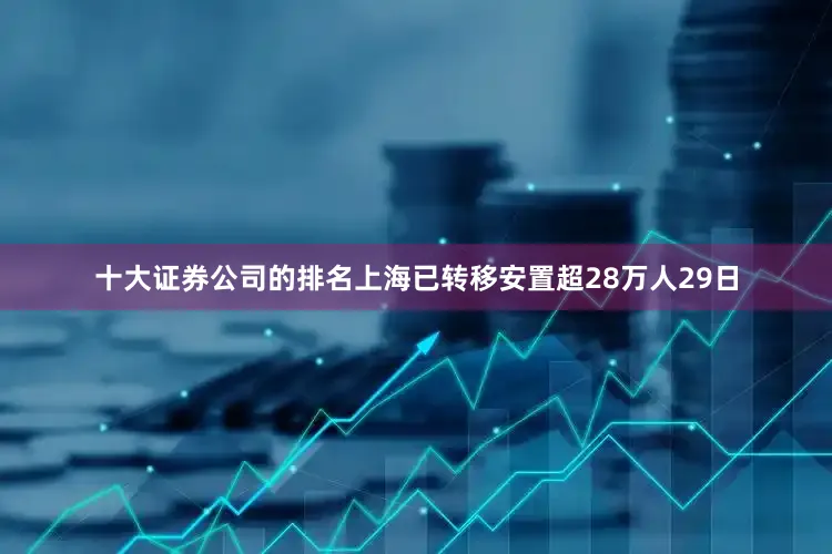 十大证券公司的排名上海已转移安置超28万人29日