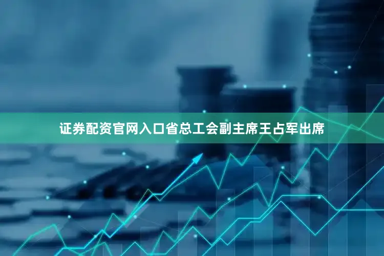 证券配资官网入口省总工会副主席王占军出席
