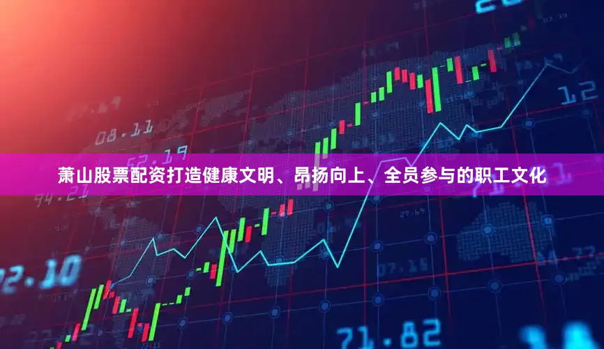 萧山股票配资打造健康文明、昂扬向上、全员参与的职工文化