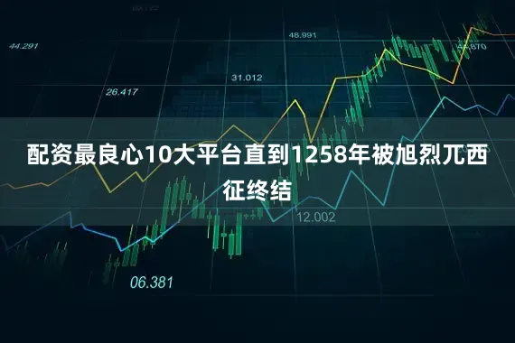 配资最良心10大平台直到1258年被旭烈兀西征终结