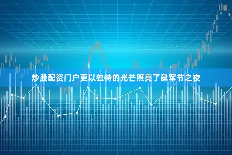 炒股配资门户更以独特的光芒照亮了建军节之夜