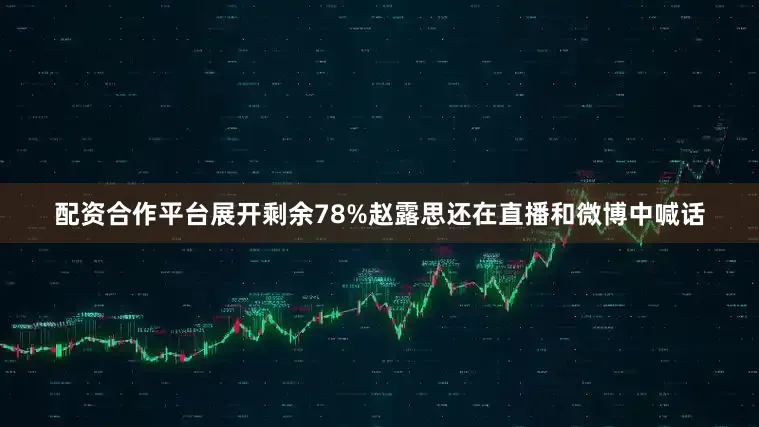 配资合作平台展开剩余78%赵露思还在直播和微博中喊话