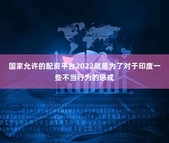 国家允许的配资平台2022就是为了对于印度一些不当行为的惩戒