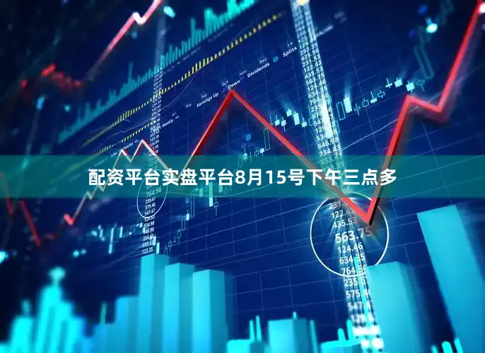 配资平台实盘平台8月15号下午三点多