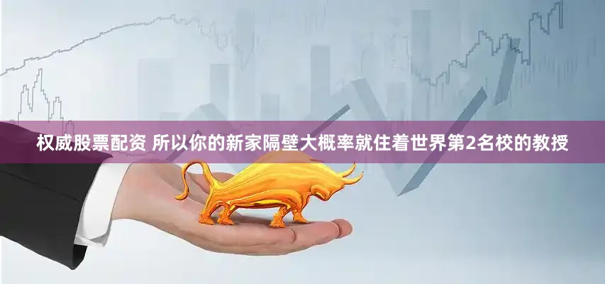 权威股票配资 所以你的新家隔壁大概率就住着世界第2名校的教授