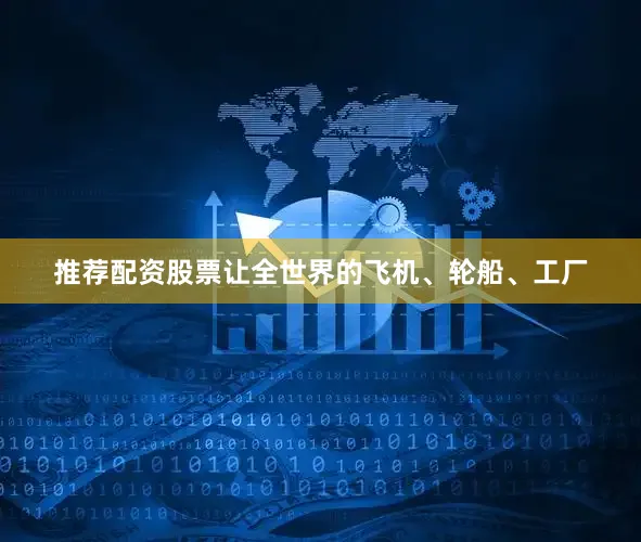 推荐配资股票让全世界的飞机、轮船、工厂
