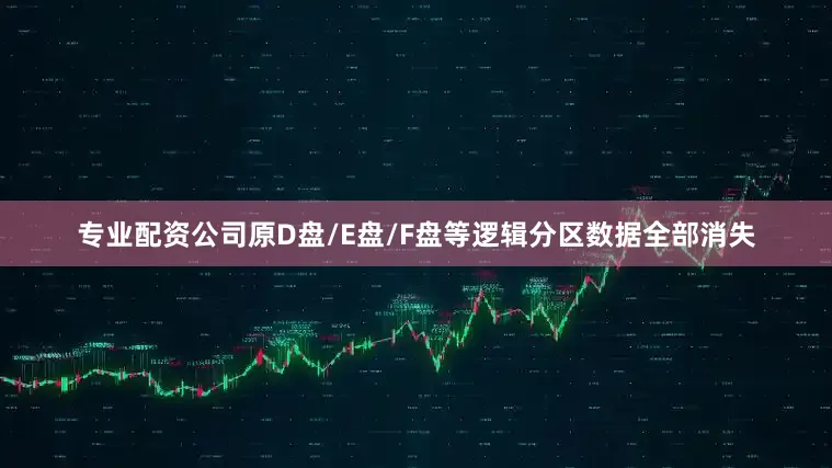 专业配资公司原D盘/E盘/F盘等逻辑分区数据全部消失