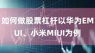 如何做股票杠杆以华为EMUI、小米MIUI为例