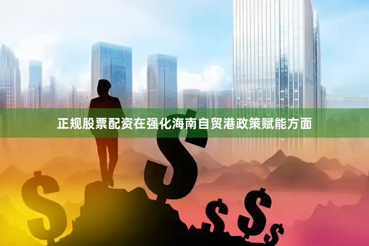 正规股票配资　　在强化海南自贸港政策赋能方面