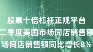 股票十倍杠杆正规平台有哪些第二季度美国市场同店销售额同比增长8%