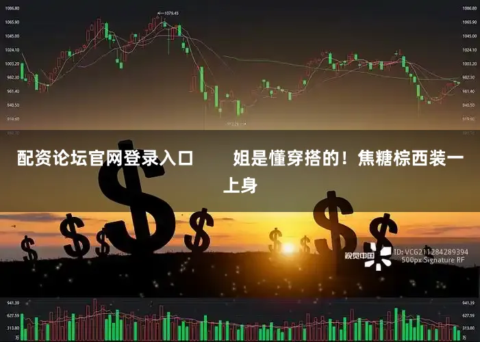 配资论坛官网登录入口        姐是懂穿搭的！焦糖棕西装一上身