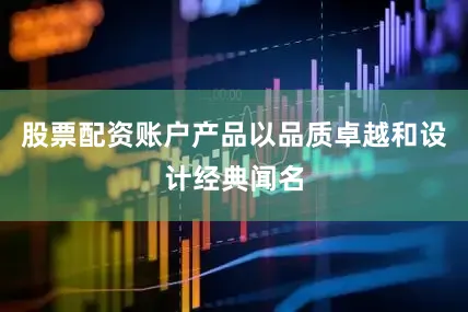 股票配资账户产品以品质卓越和设计经典闻名