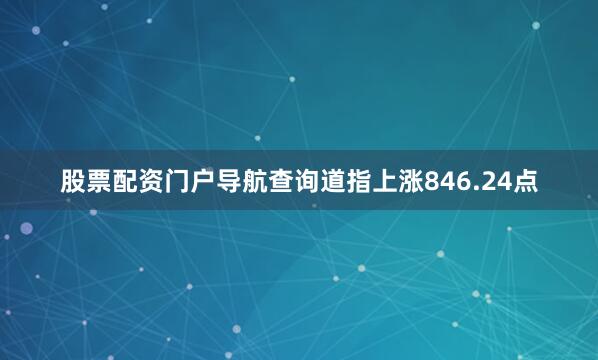 股票配资门户导航查询道指上涨846.24点
