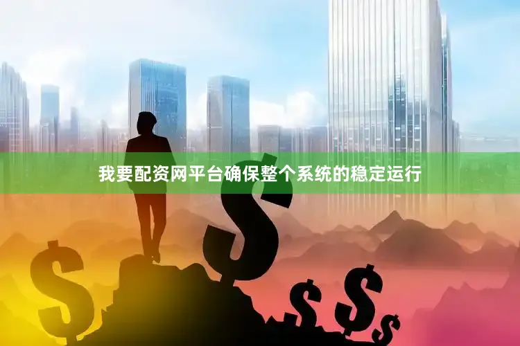 我要配资网平台确保整个系统的稳定运行