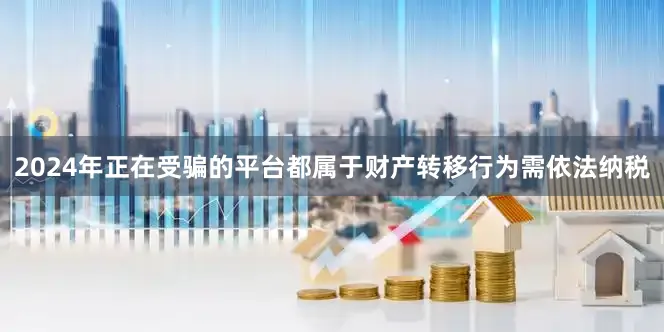 2024年正在受骗的平台都属于财产转移行为需依法纳税