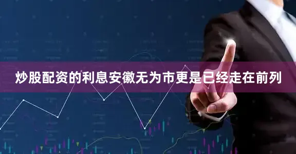 炒股配资的利息安徽无为市更是已经走在前列