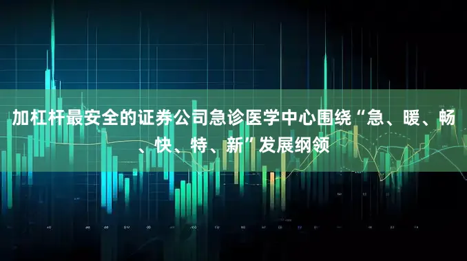 加杠杆最安全的证券公司急诊医学中心围绕“急、暖、畅、快、特、新”发展纲领
